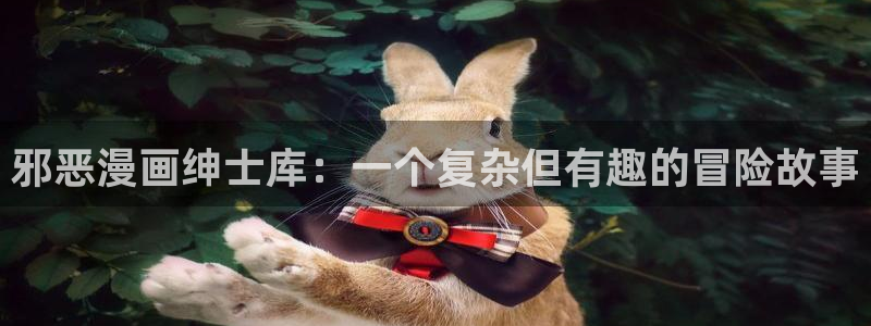 mignon韩漫在线看：邪恶漫画绅士库：一个复杂但有趣的冒险故事