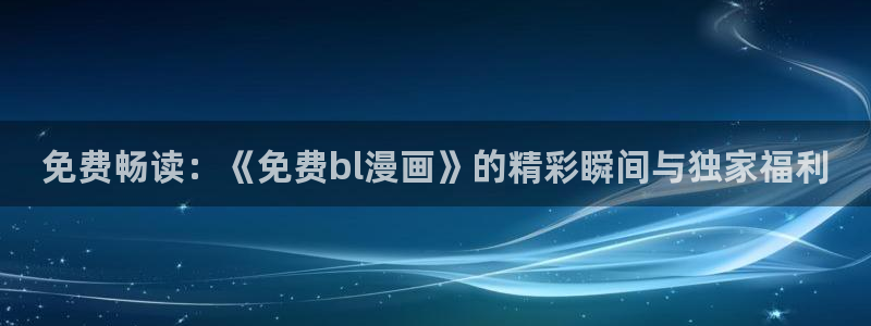 古希腊罗马神话韩漫画电子书：免费畅读：《免费bl漫画》的精彩瞬间与独家福利