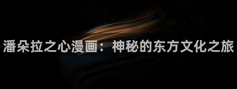 韩漫漫画在线观看阅读：潘朵拉之心漫画：神秘的东方文化之旅